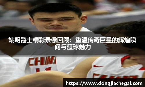 姚明爵士精彩录像回顾：重温传奇巨星的辉煌瞬间与篮球魅力