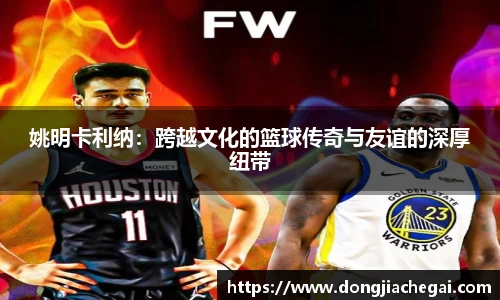 姚明卡利纳：跨越文化的篮球传奇与友谊的深厚纽带