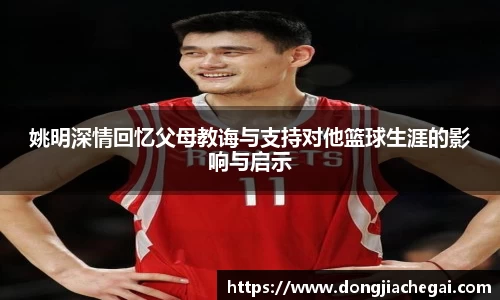 姚明深情回忆父母教诲与支持对他篮球生涯的影响与启示
