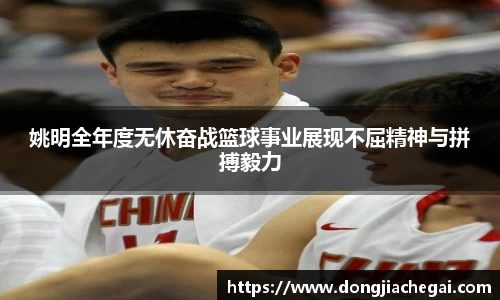 姚明全年度无休奋战篮球事业展现不屈精神与拼搏毅力