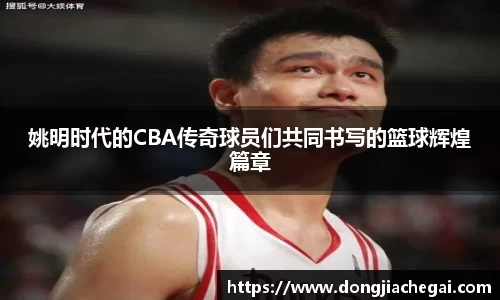 姚明时代的CBA传奇球员们共同书写的篮球辉煌篇章