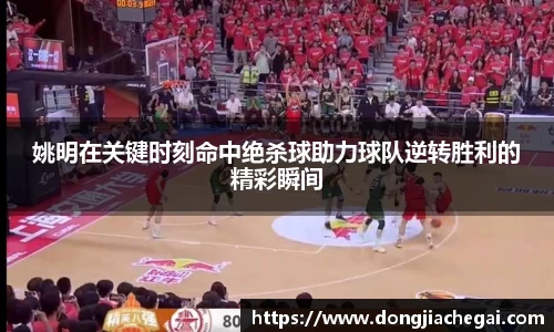 姚明在关键时刻命中绝杀球助力球队逆转胜利的精彩瞬间