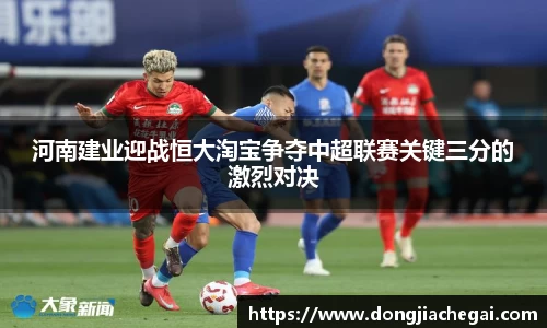 河南建业迎战恒大淘宝争夺中超联赛关键三分的激烈对决