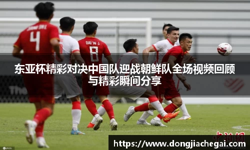 东亚杯精彩对决中国队迎战朝鲜队全场视频回顾与精彩瞬间分享