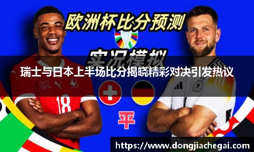 瑞士与日本上半场比分揭晓精彩对决引发热议