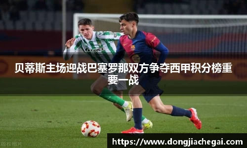 贝蒂斯主场迎战巴塞罗那双方争夺西甲积分榜重要一战