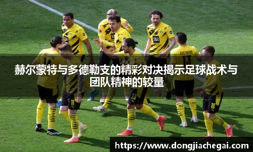 赫尔蒙特与多德勒支的精彩对决揭示足球战术与团队精神的较量